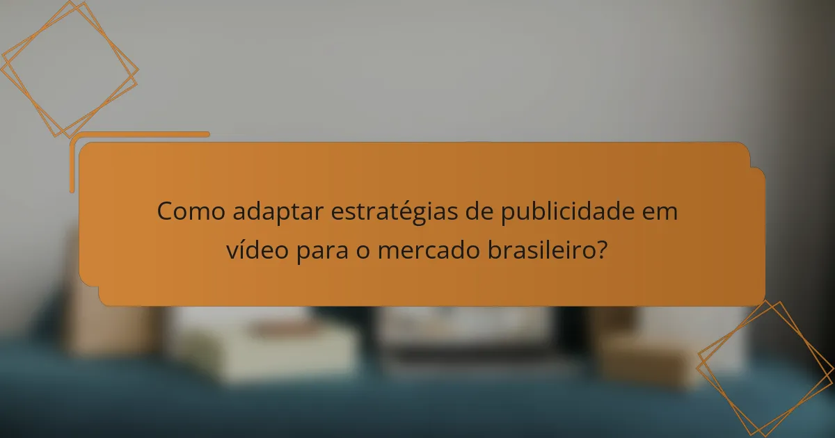 Como adaptar estratégias de publicidade em vídeo para o mercado brasileiro?