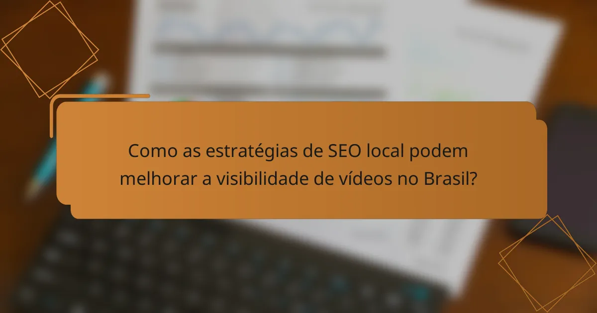 Como as estratégias de SEO local podem melhorar a visibilidade de vídeos no Brasil?