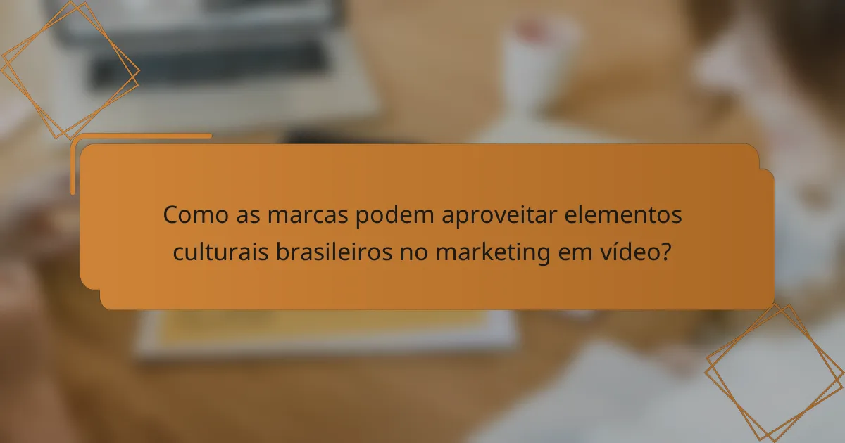 Como as marcas podem aproveitar elementos culturais brasileiros no marketing em vídeo?