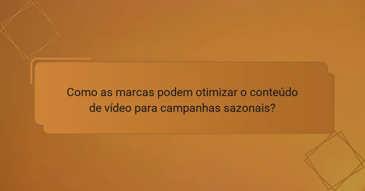 Como as marcas podem otimizar o conteúdo de vídeo para campanhas sazonais?