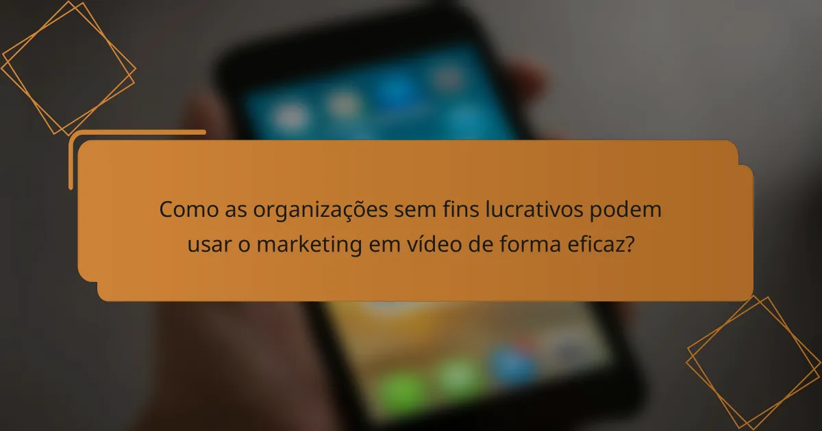 Como as organizações sem fins lucrativos podem usar o marketing em vídeo de forma eficaz?
