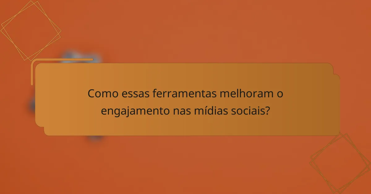Como essas ferramentas melhoram o engajamento nas mídias sociais?