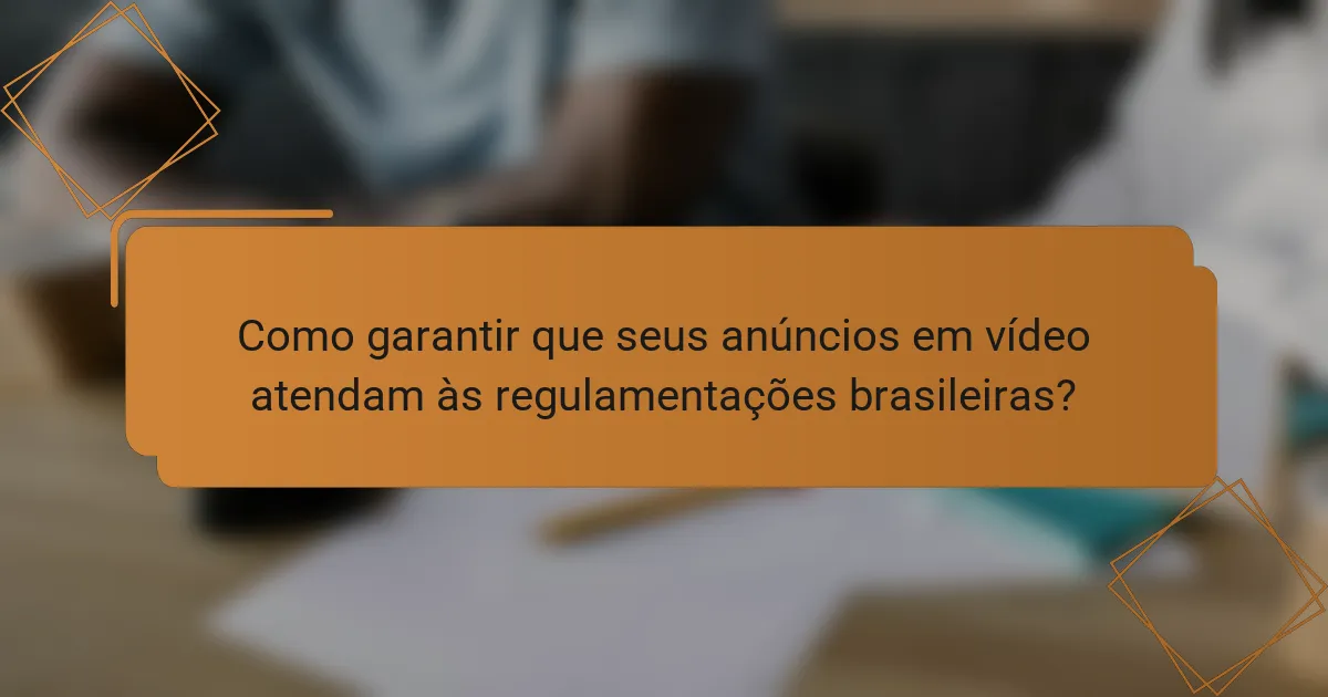 Como garantir que seus anúncios em vídeo atendam às regulamentações brasileiras?
