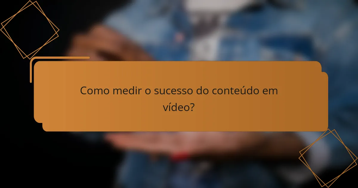 Como medir o sucesso do conteúdo em vídeo?