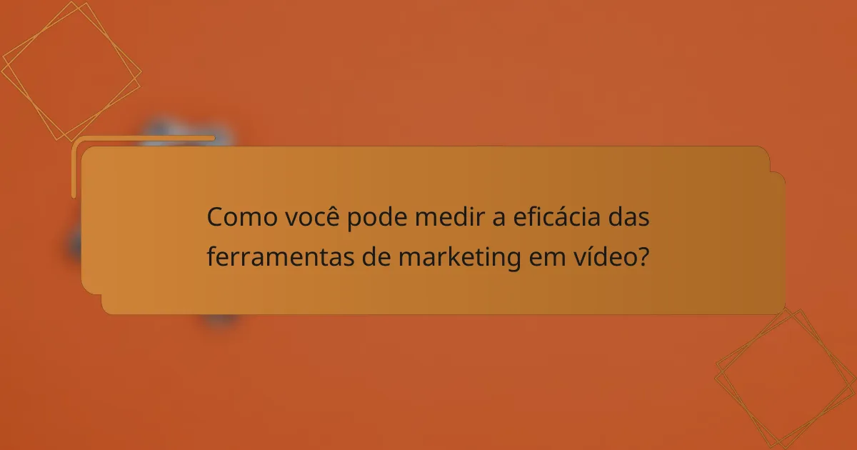 Como você pode medir a eficácia das ferramentas de marketing em vídeo?