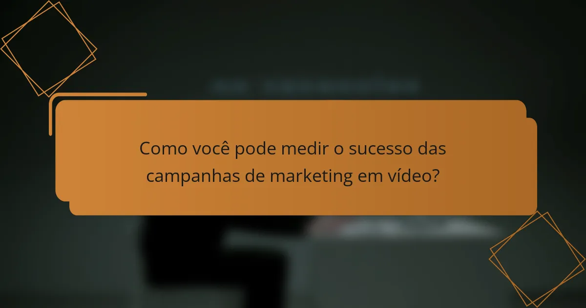 Como você pode medir o sucesso das campanhas de marketing em vídeo?