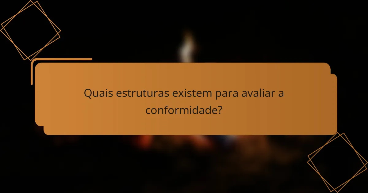 Quais estruturas existem para avaliar a conformidade?