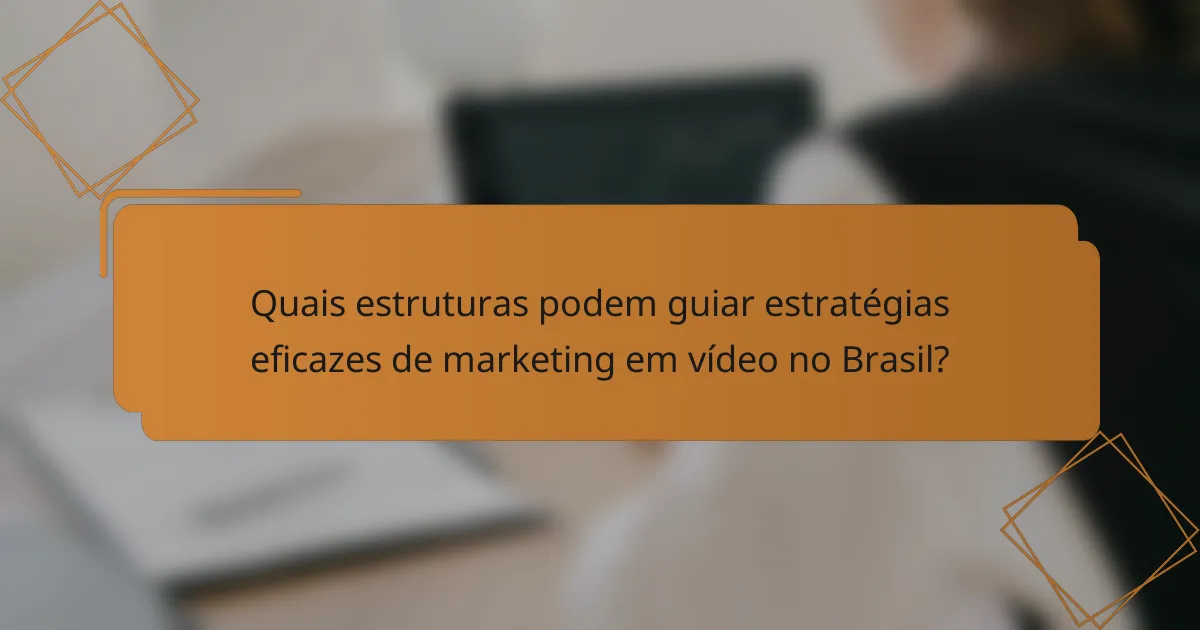 Quais estruturas podem guiar estratégias eficazes de marketing em vídeo no Brasil?