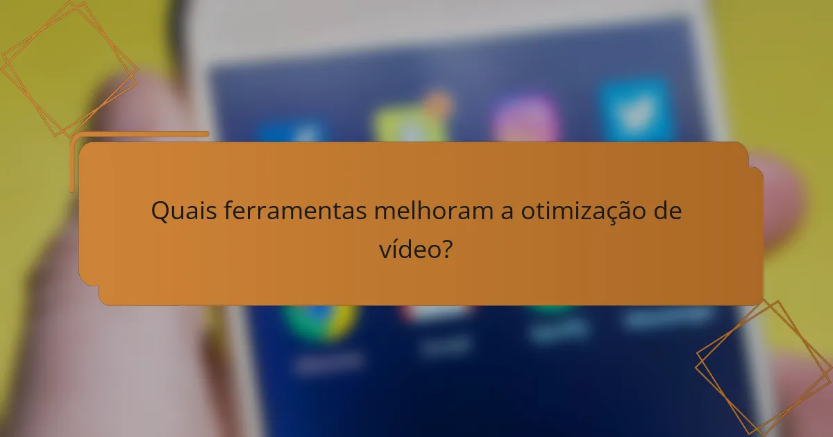 Quais ferramentas melhoram a otimização de vídeo?