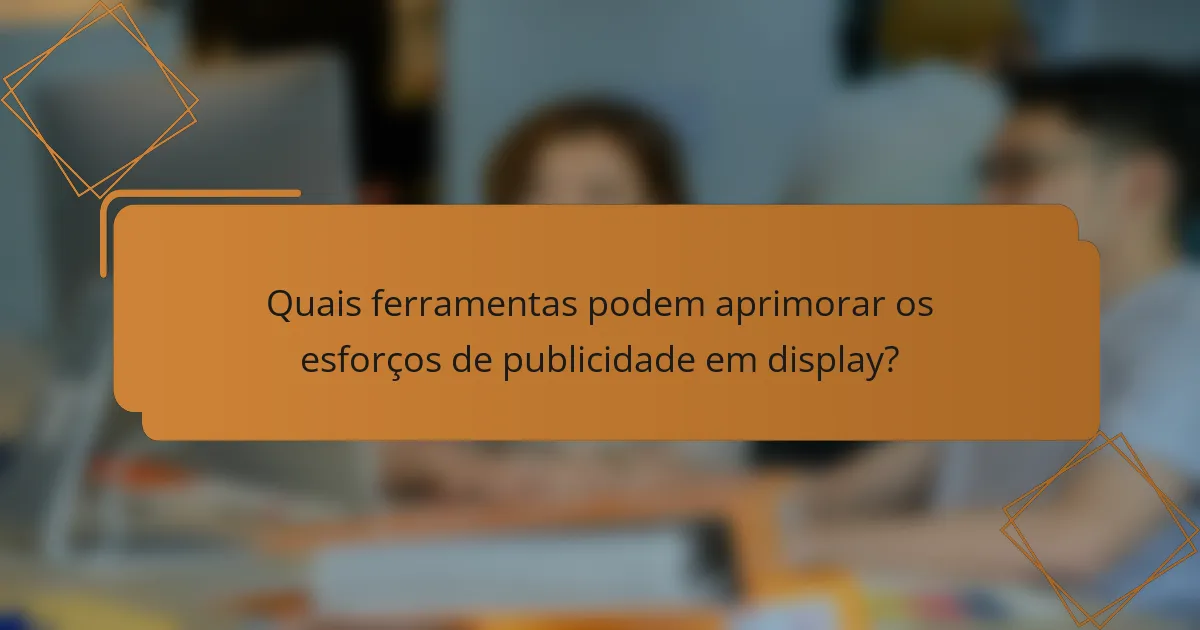 Quais ferramentas podem aprimorar os esforços de publicidade em display?
