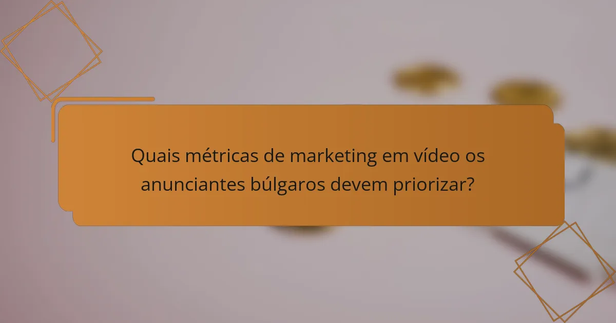 Quais métricas de marketing em vídeo os anunciantes búlgaros devem priorizar?