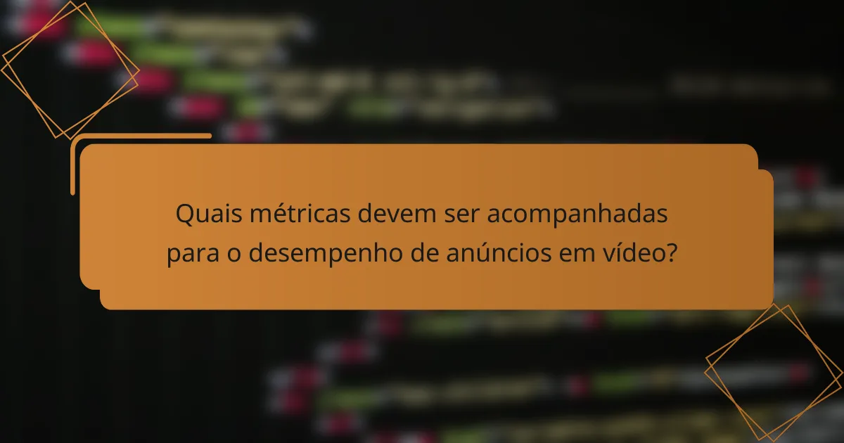 Quais métricas devem ser acompanhadas para o desempenho de anúncios em vídeo?