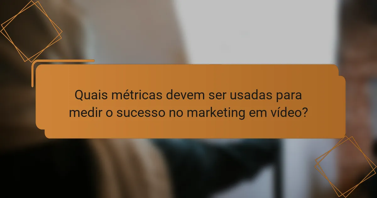 Quais métricas devem ser usadas para medir o sucesso no marketing em vídeo?
