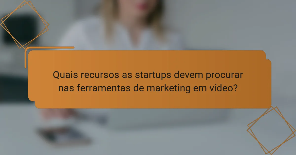 Quais recursos as startups devem procurar nas ferramentas de marketing em vídeo?