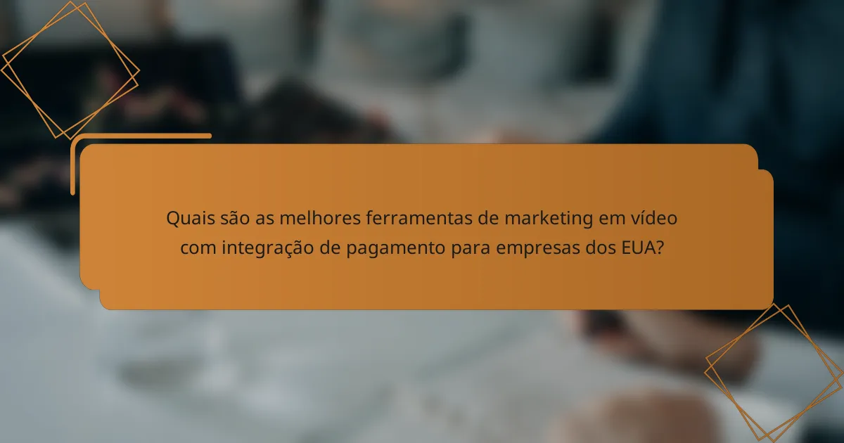 Quais são as melhores ferramentas de marketing em vídeo com integração de pagamento para empresas dos EUA?