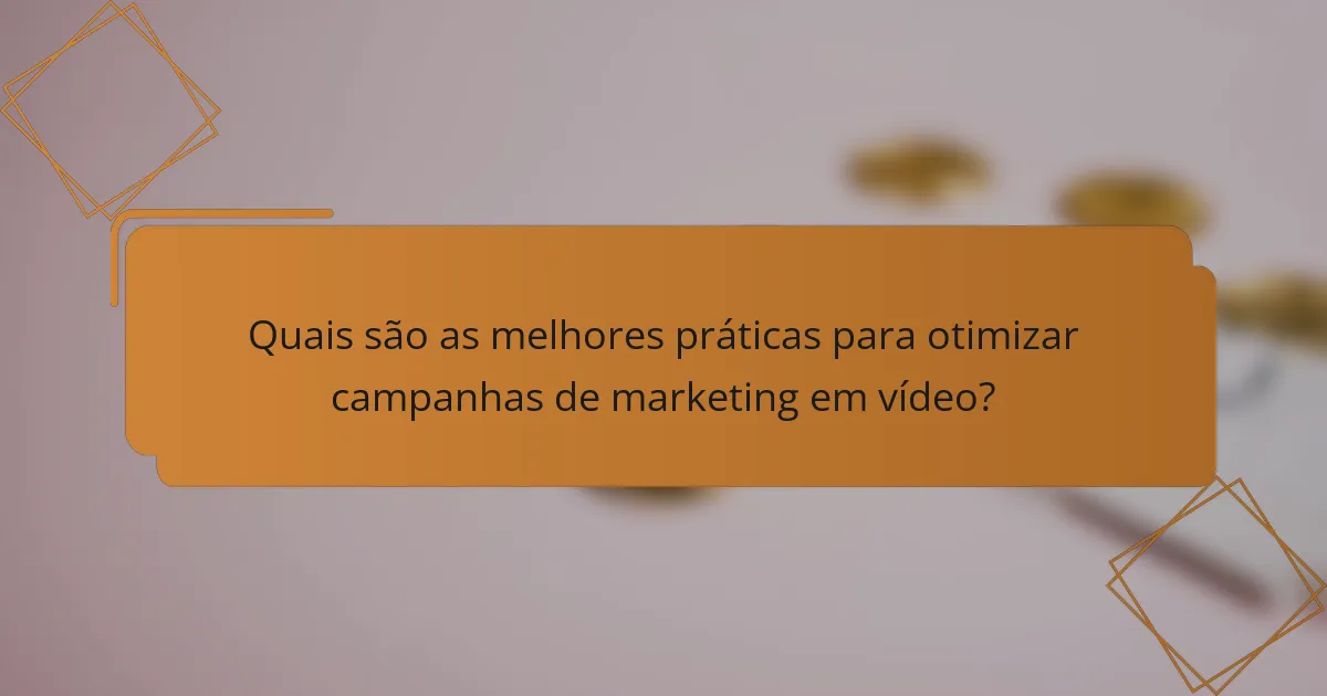 Quais são as melhores práticas para otimizar campanhas de marketing em vídeo?