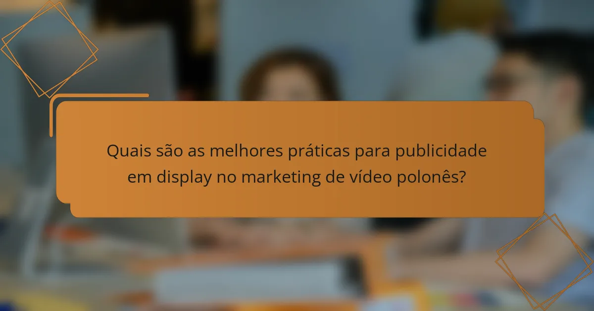 Quais são as melhores práticas para publicidade em display no marketing de vídeo polonês?