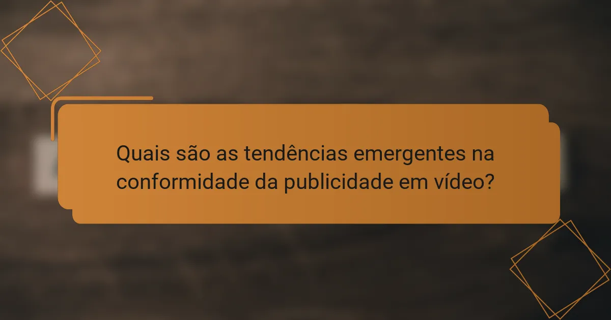 Quais são as tendências emergentes na conformidade da publicidade em vídeo?