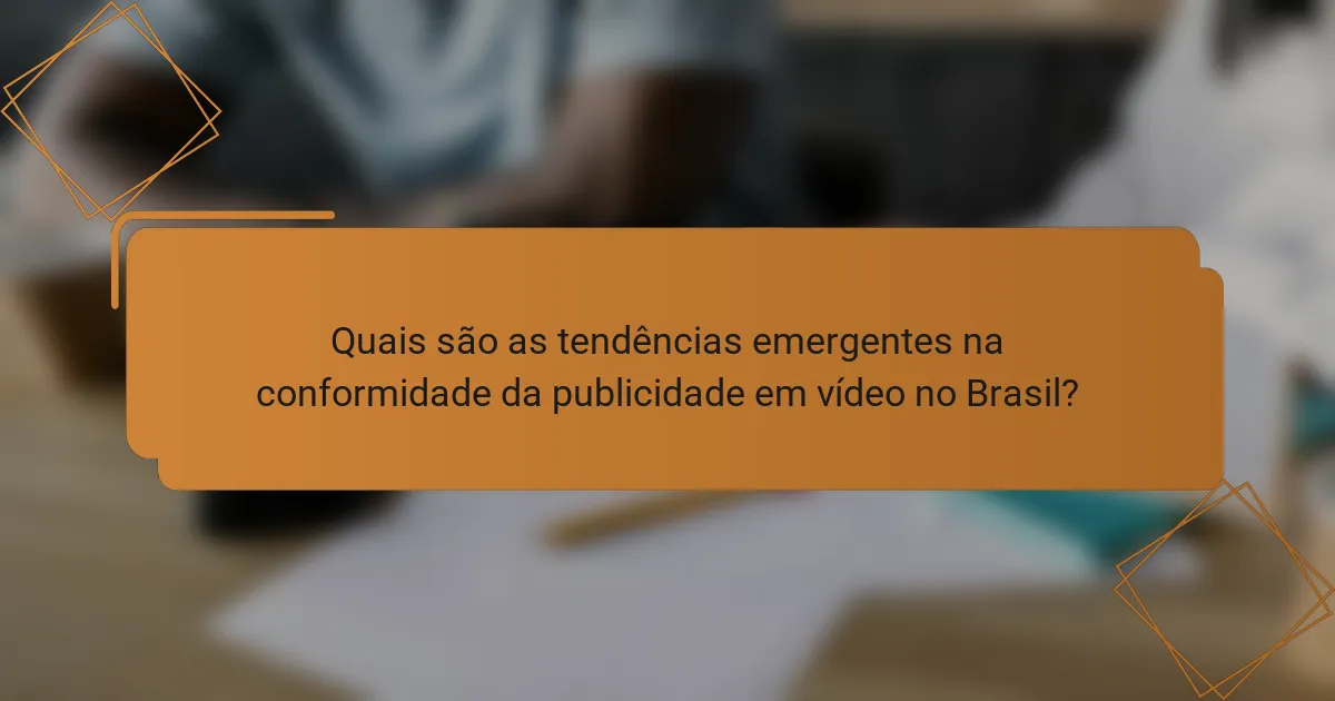 Quais são as tendências emergentes na conformidade da publicidade em vídeo no Brasil?