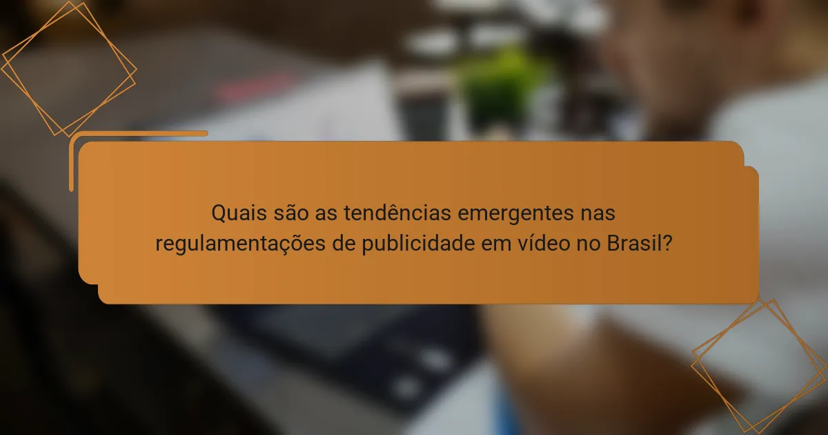 Quais são as tendências emergentes nas regulamentações de publicidade em vídeo no Brasil?