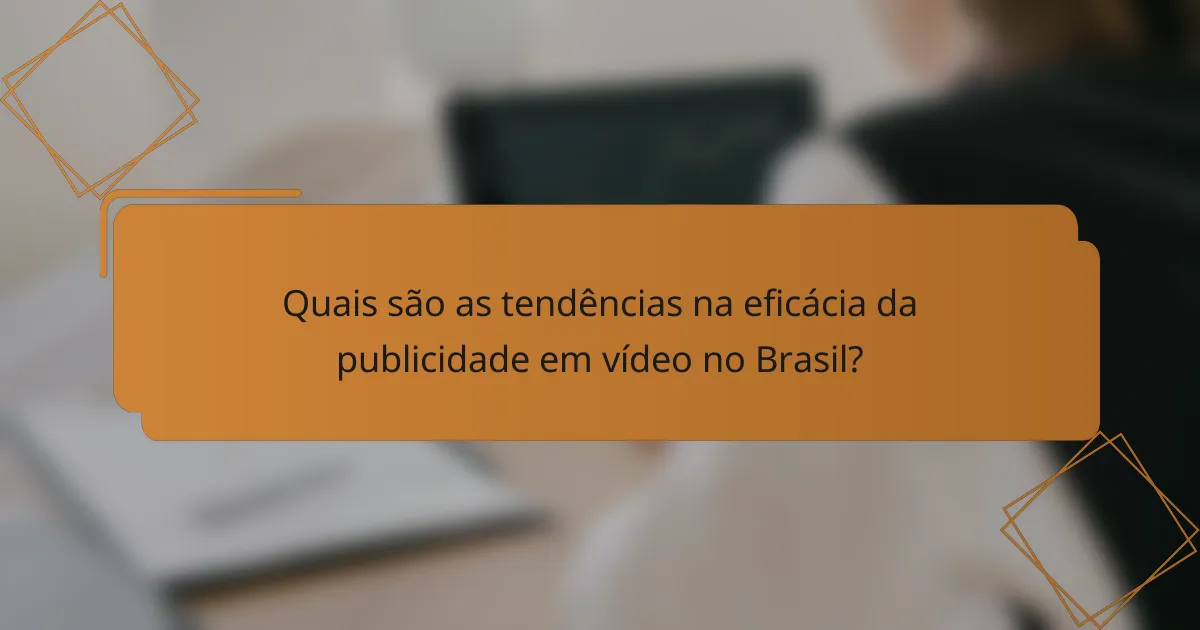 Quais são as tendências na eficácia da publicidade em vídeo no Brasil?