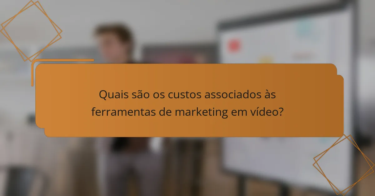 Quais são os custos associados às ferramentas de marketing em vídeo?