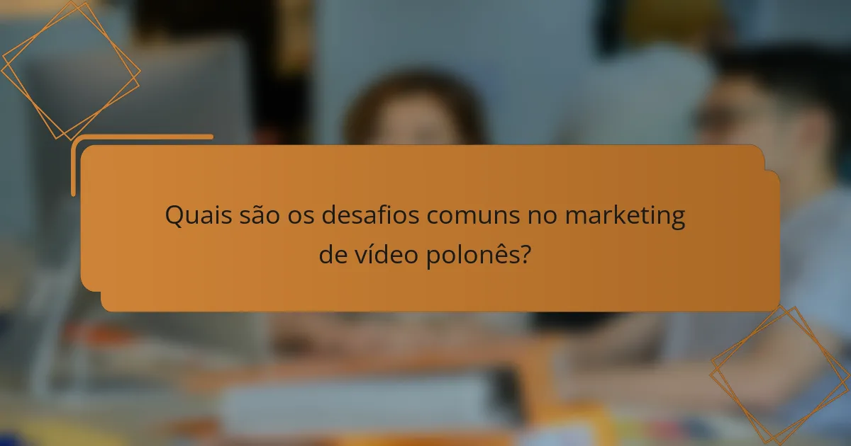 Quais são os desafios comuns no marketing de vídeo polonês?