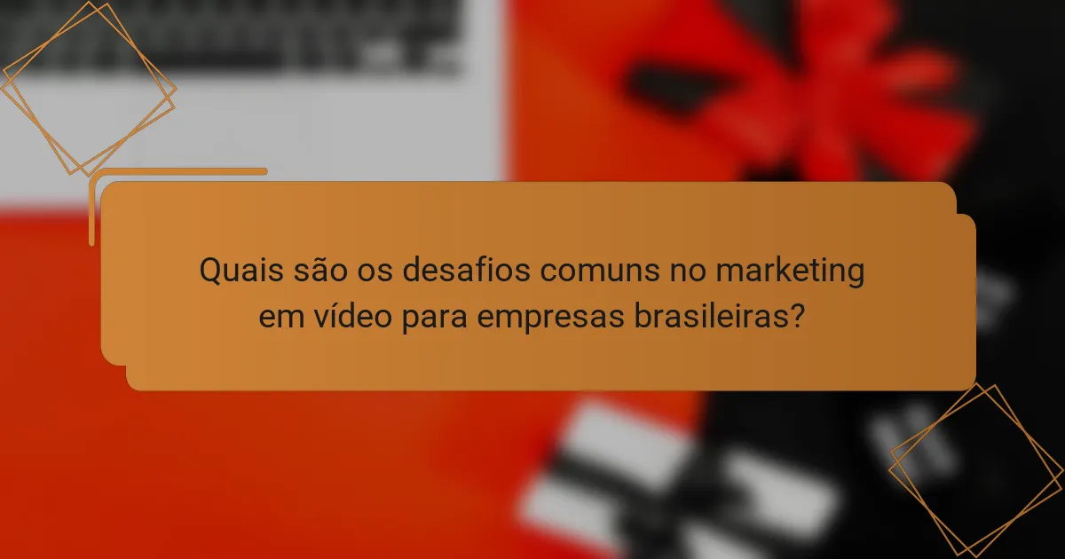 Quais são os desafios comuns no marketing em vídeo para empresas brasileiras?
