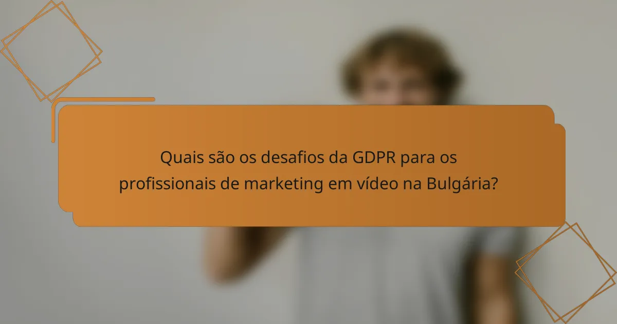 Quais são os desafios da GDPR para os profissionais de marketing em vídeo na Bulgária?