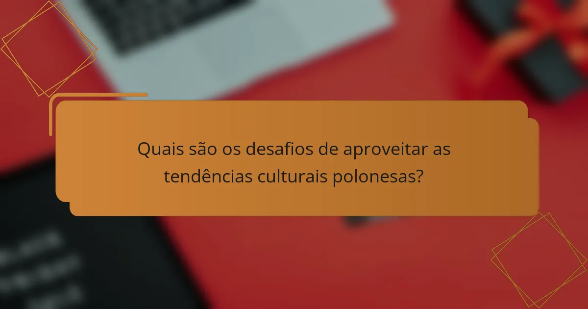 Quais são os desafios de aproveitar as tendências culturais polonesas?