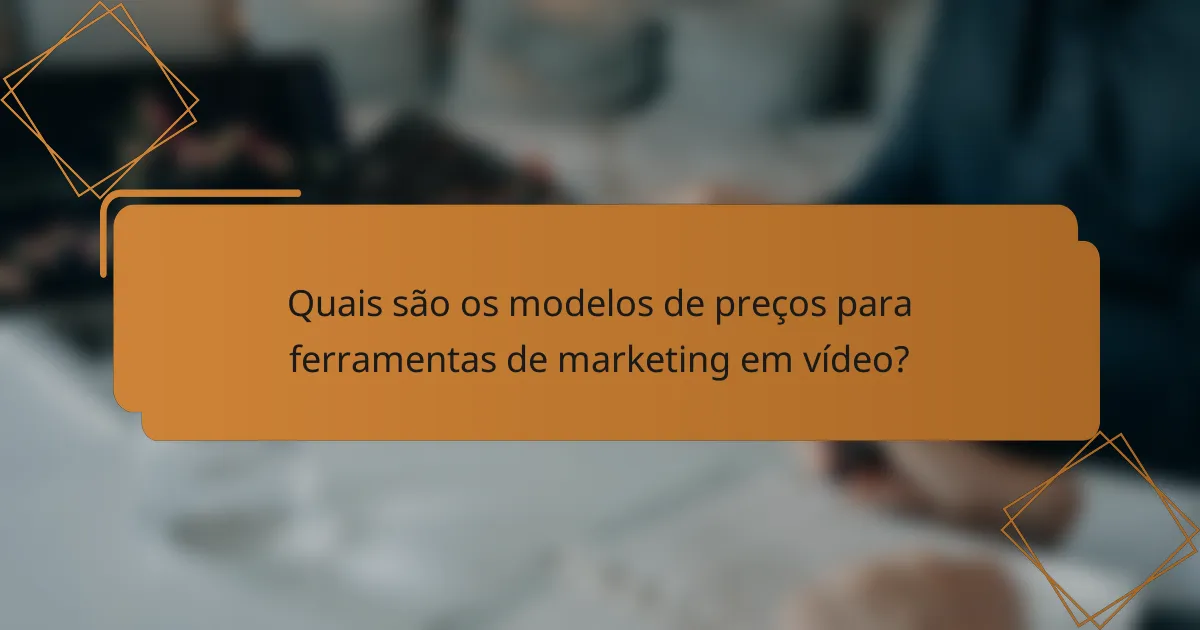 Quais são os modelos de preços para ferramentas de marketing em vídeo?