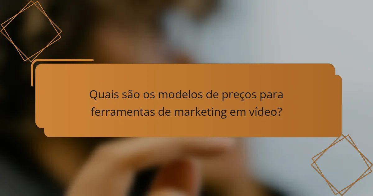 Quais são os modelos de preços para ferramentas de marketing em vídeo?