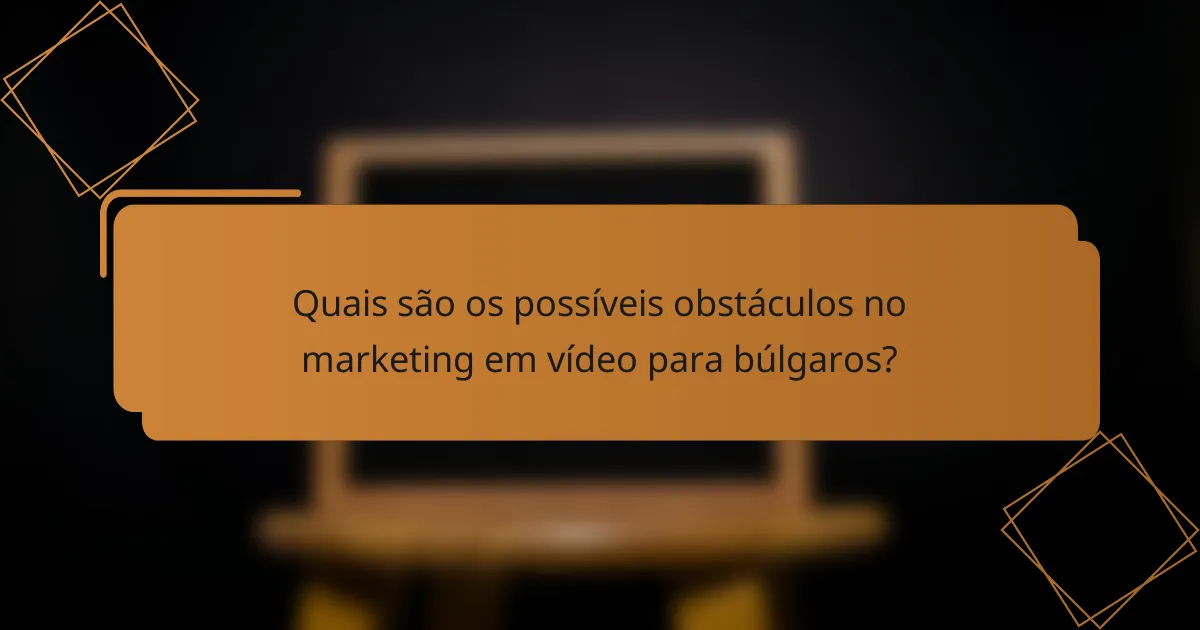 Quais são os possíveis obstáculos no marketing em vídeo para búlgaros?