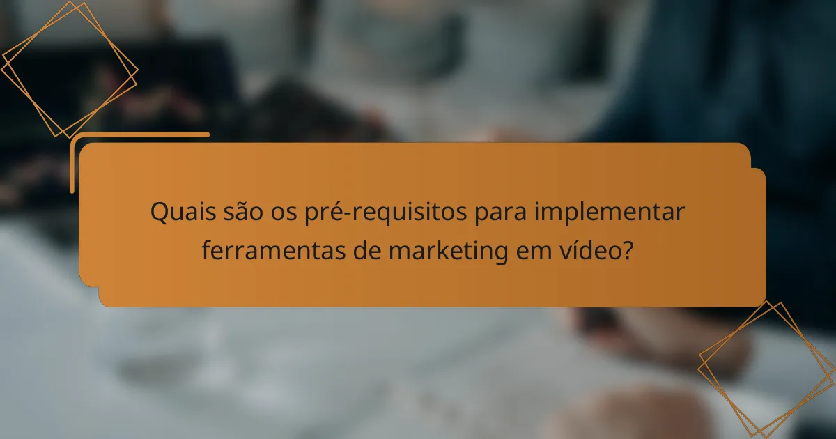 Quais são os pré-requisitos para implementar ferramentas de marketing em vídeo?
