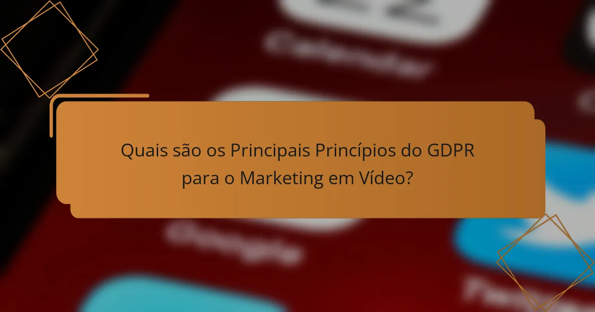Quais são os Principais Princípios do GDPR para o Marketing em Vídeo?