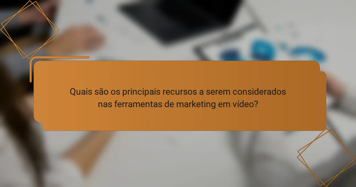 Quais são os principais recursos a serem considerados nas ferramentas de marketing em vídeo?